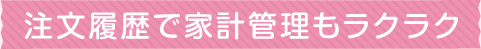 注文履歴で家計管理もラクラク