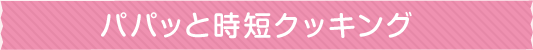 パパッと時短クッキング