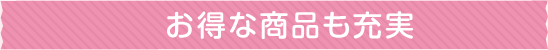 お得な商品も充実