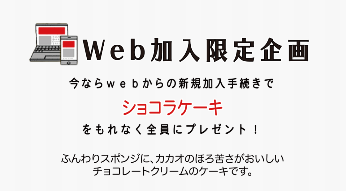 Ｗｅｂ加入限定企画 今ならＷｅｂからの新規加入手続きでショコラケーキをもれなく全員にプレゼント！