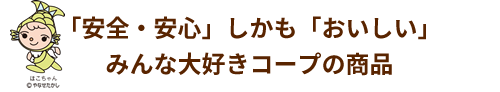 「安全・安心」しかも「おいしい」みんな大好きコープの商品