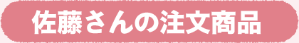 佐藤さんの注文商品