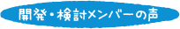 開発・検討メンバーの声